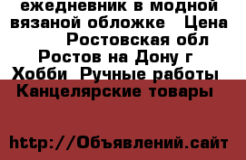 ежедневник в модной вязаной обложке › Цена ­ 800 - Ростовская обл., Ростов-на-Дону г. Хобби. Ручные работы » Канцелярские товары   
